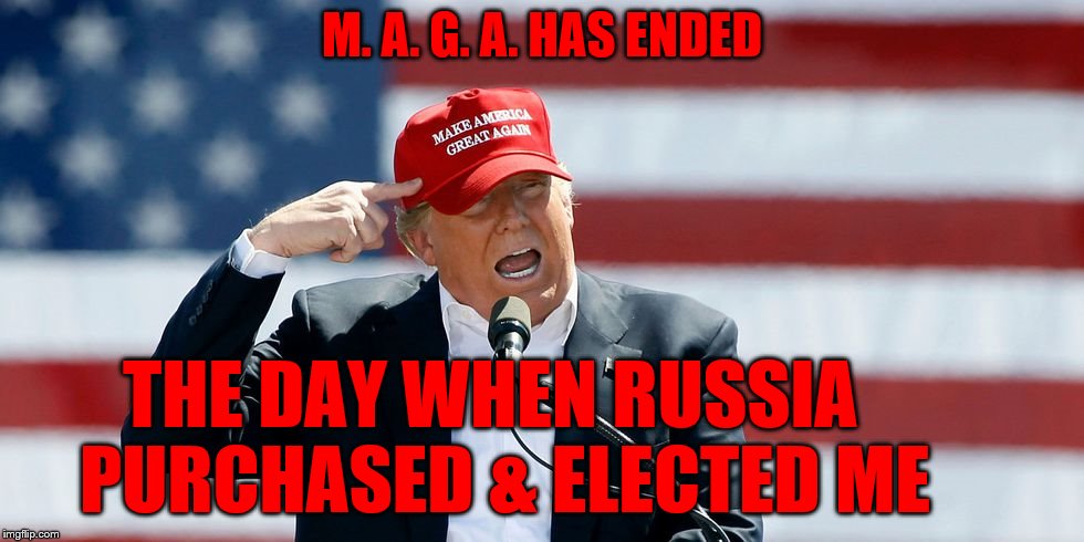 Trump MAGA Hat | M. A. G. A. HAS ENDED; THE DAY WHEN RUSSIA           PURCHASED & ELECTED ME | image tagged in trump maga hat | made w/ Imgflip meme maker