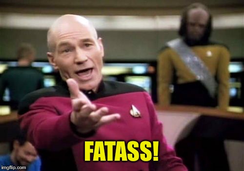 Picard Wtf Meme | FATASS! | image tagged in memes,picard wtf | made w/ Imgflip meme maker