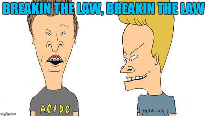 Beavis & Butthead | BREAKIN THE LAW, BREAKIN THE LAW | image tagged in beavis  butthead | made w/ Imgflip meme maker