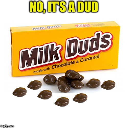 NO, IT'S A DUD | made w/ Imgflip meme maker