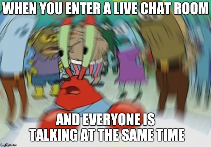 Live chat is crazy... | WHEN YOU ENTER A LIVE CHAT ROOM; AND EVERYONE IS TALKING AT THE SAME TIME | image tagged in memes,mr krabs blur meme | made w/ Imgflip meme maker