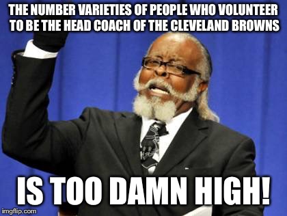 Condoleezza rice, really browns | THE NUMBER VARIETIES OF PEOPLE WHO VOLUNTEER TO BE THE HEAD COACH OF THE CLEVELAND BROWNS; IS TOO DAMN HIGH! | image tagged in memes,too damn high | made w/ Imgflip meme maker
