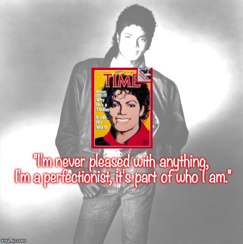 Michael Jackson | "I'm never pleased with anything, I'm a perfectionist, it's part of who I am." | image tagged in music,pop music,quotes,80s music | made w/ Imgflip meme maker