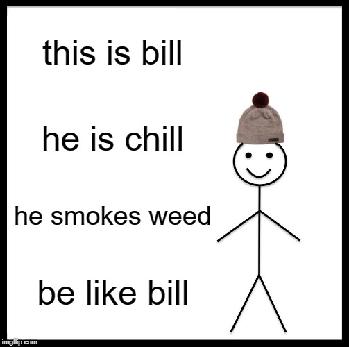 Be Like Bill Meme | this is bill; he is chill; he smokes weed; be like bill | image tagged in memes,be like bill | made w/ Imgflip meme maker