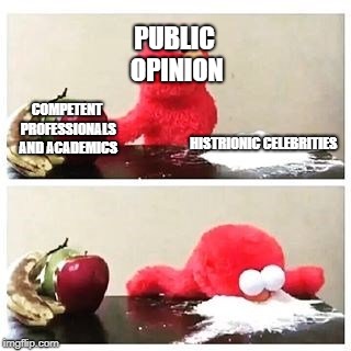 elmo cocaine | PUBLIC OPINION; COMPETENT PROFESSIONALS AND ACADEMICS; HISTRIONIC CELEBRITIES | image tagged in elmo cocaine | made w/ Imgflip meme maker