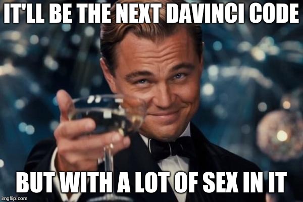 Leonardo Dicaprio Cheers Meme | IT'LL BE THE NEXT DAVINCI CODE BUT WITH A LOT OF SEX IN IT | image tagged in memes,leonardo dicaprio cheers | made w/ Imgflip meme maker