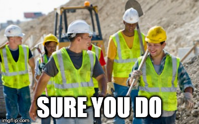 Construction worker | SURE YOU DO | image tagged in construction worker | made w/ Imgflip meme maker