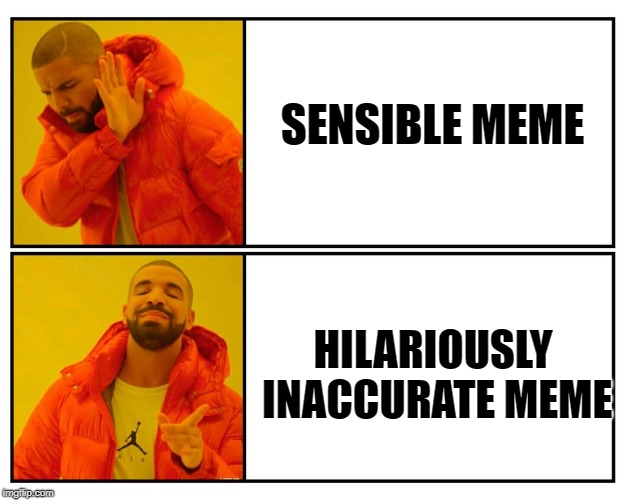 a meme fact | SENSIBLE MEME; HILARIOUSLY INACCURATE MEME | image tagged in drake yes/no | made w/ Imgflip meme maker