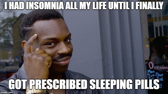 Roll Safe Think About It Meme | I HAD INSOMNIA ALL MY LIFE UNTIL I FINALLY GOT PRESCRIBED SLEEPING PILLS | image tagged in memes,roll safe think about it | made w/ Imgflip meme maker