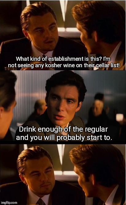 Inception Meme | What kind of establishment is this? I'm not seeing any kosher wine on their cellar list! Drink enough of the regular and you will probably start to. | image tagged in memes,inception,humor | made w/ Imgflip meme maker