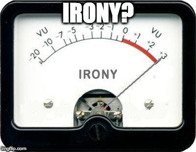 Irony Meter | IRONY? | image tagged in irony meter | made w/ Imgflip meme maker