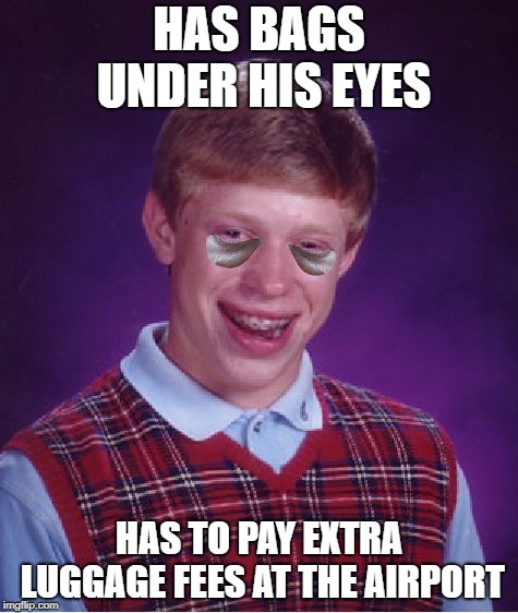 Flyin Brian | HAS BAGS UNDER HIS EYES; HAS TO PAY EXTRA LUGGAGE FEES AT THE AIRPORT | image tagged in bad luck brian,funny memes,airport,luggage | made w/ Imgflip meme maker