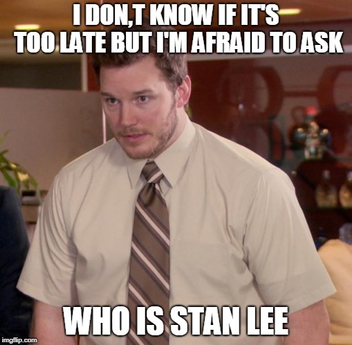 i would to | I DON,T KNOW IF IT'S TOO LATE BUT I'M AFRAID TO ASK; WHO IS STAN LEE | image tagged in memes,afraid to ask andy | made w/ Imgflip meme maker