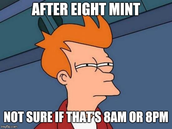 Futurama Fry | AFTER EIGHT MINT; NOT SURE IF THAT'S 8AM OR 8PM | image tagged in memes,futurama fry | made w/ Imgflip meme maker