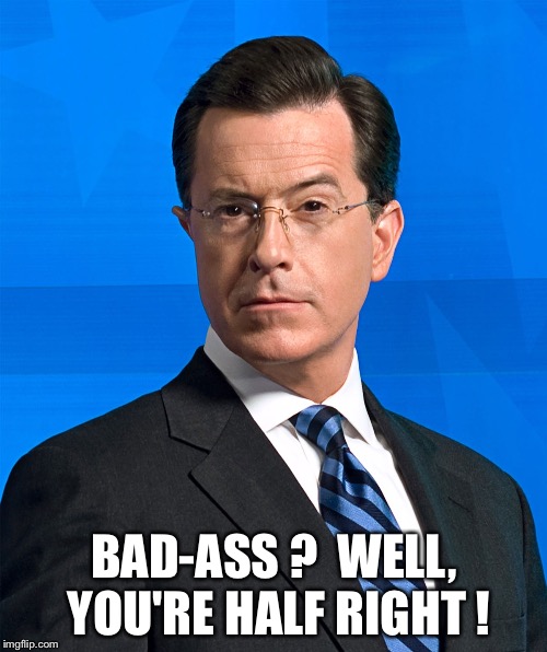 Stephen Colbert | BAD-ASS ?  WELL, YOU'RE HALF RIGHT ! | image tagged in stephen colbert | made w/ Imgflip meme maker