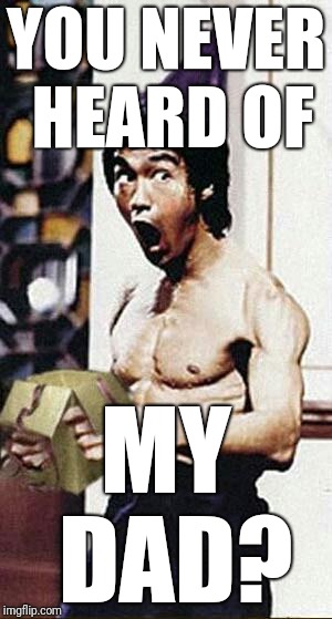 Bruce Lee Birthday  | YOU NEVER HEARD OF MY DAD? | image tagged in bruce lee birthday | made w/ Imgflip meme maker