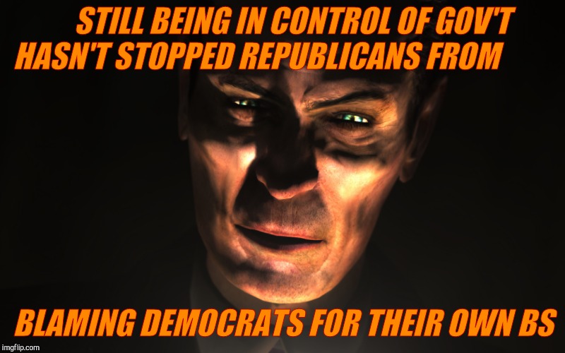 . | STILL BEING IN CONTROL OF GOV'T HASN'T STOPPED REPUBLICANS FROM BLAMING DEMOCRATS FOR THEIR OWN BS | image tagged in g-man from half-life | made w/ Imgflip meme maker