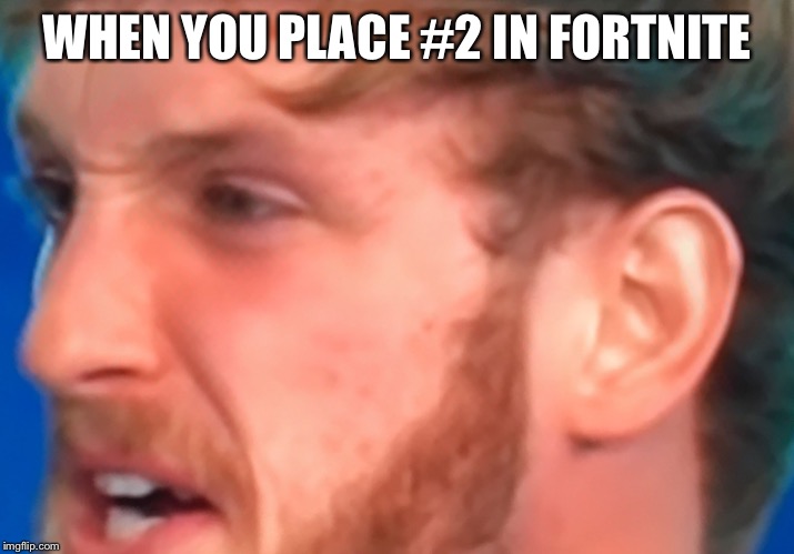 Mad Logan | WHEN YOU PLACE #2 IN FORTNITE | image tagged in mad logan | made w/ Imgflip meme maker