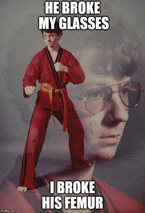 Karate Kyle | HE BROKE MY GLASSES; I BROKE HIS FEMUR | image tagged in memes,karate kyle | made w/ Imgflip meme maker