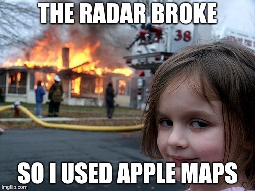 Disaster Girl Meme | THE RADAR BROKE; SO I USED APPLE MAPS | image tagged in memes,disaster girl | made w/ Imgflip meme maker