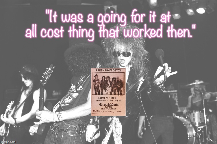 Guns N Roses | "It was a going for it at all cost thing that worked then." | image tagged in bands,rock and roll,heavy metal,quotes,80s music | made w/ Imgflip meme maker