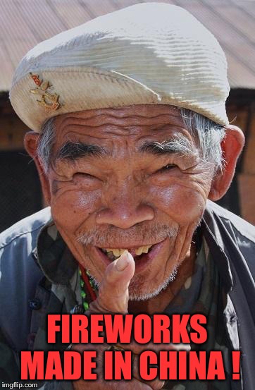 Funny old Chinese man 1 | FIREWORKS MADE IN CHINA ! | image tagged in funny old chinese man 1 | made w/ Imgflip meme maker