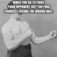 boxer | WHEN YOU GO TO FIGHT YOUR OPPONENT BUT YOU FIND YOURSELF FACING THE WRONG WAY. | image tagged in boxer | made w/ Imgflip meme maker