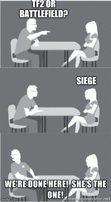 Siege | TF2 OR BATTLEFIELD? SIEGE | image tagged in she's the one,rainbow six siege,team fortress 2,battlefield | made w/ Imgflip meme maker