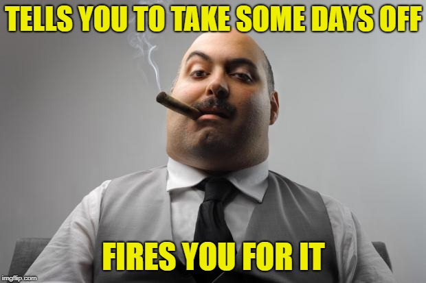 Scumbag Boss Meme | TELLS YOU TO TAKE SOME DAYS OFF FIRES YOU FOR IT | image tagged in memes,scumbag boss | made w/ Imgflip meme maker