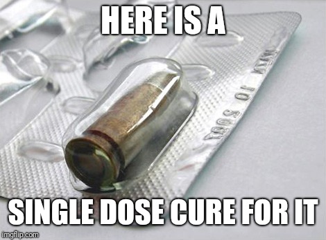 9mm Tablet | HERE IS A SINGLE DOSE CURE FOR IT | image tagged in 9mm tablet | made w/ Imgflip meme maker