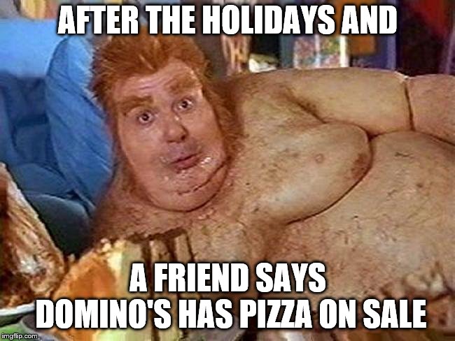 Really? | AFTER THE HOLIDAYS AND; A FRIEND SAYS DOMINO'S HAS PIZZA ON SALE | image tagged in decisions,diet,pizza | made w/ Imgflip meme maker