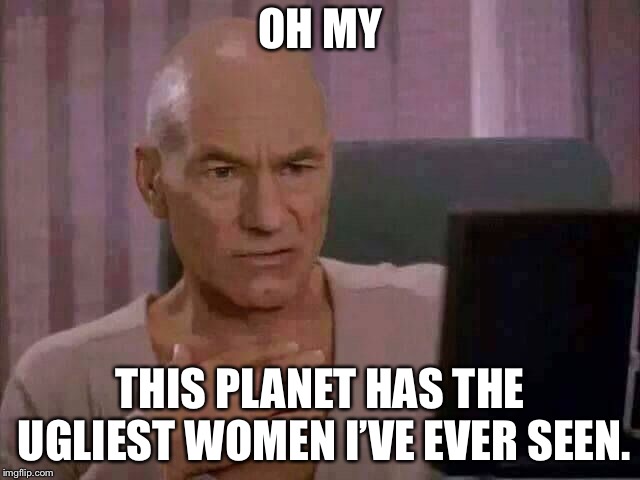 Ewww | OH MY THIS PLANET HAS THE UGLIEST WOMEN I’VE EVER SEEN. | image tagged in ewww | made w/ Imgflip meme maker