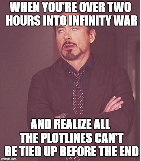 Face You Make Robert Downey Jr Meme | WHEN YOU'RE OVER TWO HOURS INTO INFINITY WAR AND REALIZE ALL THE PLOTLINES CAN'T BE TIED UP BEFORE THE END | image tagged in memes,face you make robert downey jr | made w/ Imgflip meme maker