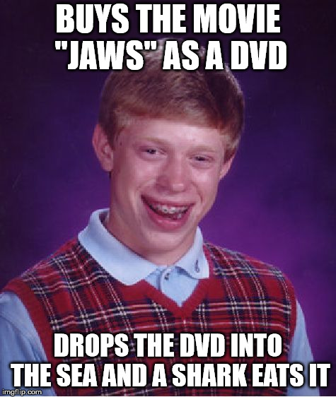 Bad luck with "Jaws" |  BUYS THE MOVIE "JAWS" AS A DVD; DROPS THE DVD INTO THE SEA AND A SHARK EATS IT | image tagged in memes,bad luck brian,shark,sharks,movies,jaws | made w/ Imgflip meme maker