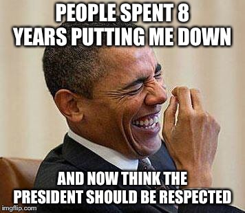 How to define a hypocrite  | PEOPLE SPENT 8 YEARS PUTTING ME DOWN; AND NOW THINK THE PRESIDENT SHOULD BE RESPECTED | image tagged in obama laughing,obama,trump,respect | made w/ Imgflip meme maker