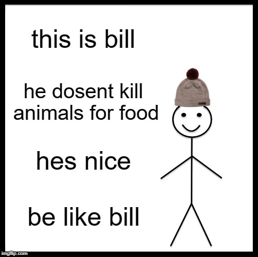 Be Like Bill Meme | this is bill; he dosent kill animals for food; hes nice; be like bill | image tagged in memes,be like bill | made w/ Imgflip meme maker