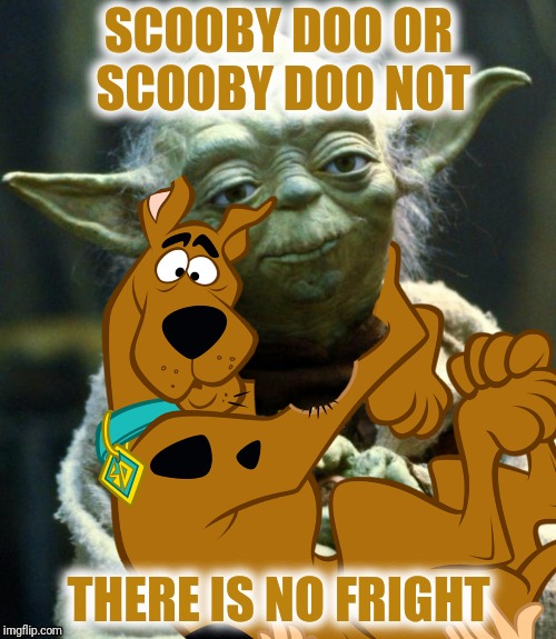 SCOOBY DOO OR SCOOBY DOO NOT THERE IS NO FRIGHT | made w/ Imgflip meme maker