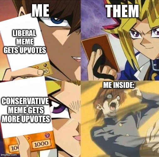 Yugioh card draw | ME; THEM; LIBERAL MEME GETS UPVOTES; ME INSIDE:; CONSERVATIVE MEME GETS MORE UPVOTES | image tagged in yugioh card draw | made w/ Imgflip meme maker