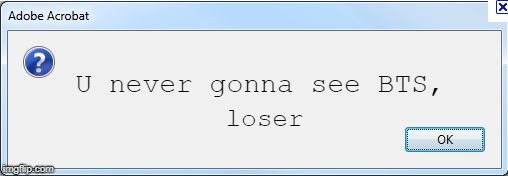 Error Message | U never gonna see BTS, loser | image tagged in error message | made w/ Imgflip meme maker
