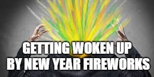 GETTING WOKEN UP BY NEW YEAR FIREWORKS | made w/ Imgflip meme maker