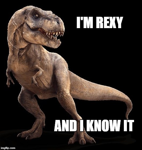 T-Rex | I'M REXY; AND I KNOW IT | image tagged in t-rex | made w/ Imgflip meme maker