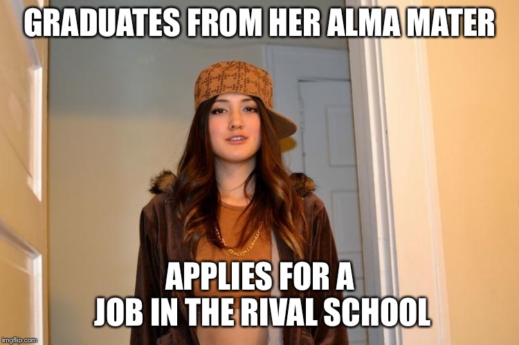 Scumbag Stephanie  | GRADUATES FROM HER ALMA MATER; APPLIES FOR A JOB IN THE RIVAL SCHOOL | image tagged in scumbag stephanie | made w/ Imgflip meme maker