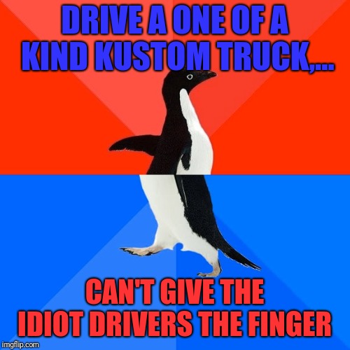 Kustom paint tip to tail, zero anonymity | DRIVE A ONE OF A KIND KUSTOM TRUCK,... CAN'T GIVE THE IDIOT DRIVERS THE FINGER | image tagged in memes,socially awesome awkward penguin,sewmyeyesshut,funny,kustom | made w/ Imgflip meme maker