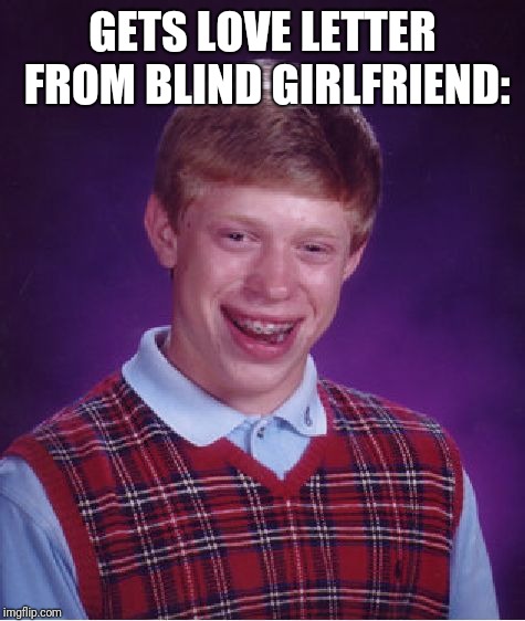 Bad Luck Brian | GETS LOVE LETTER FROM BLIND GIRLFRIEND: | image tagged in memes,bad luck brian | made w/ Imgflip meme maker