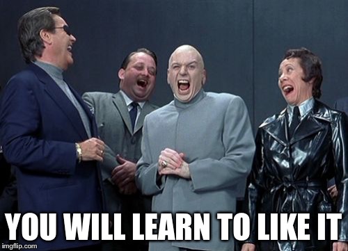 Laughing Villains Meme | YOU WILL LEARN TO LIKE IT | image tagged in memes,laughing villains | made w/ Imgflip meme maker
