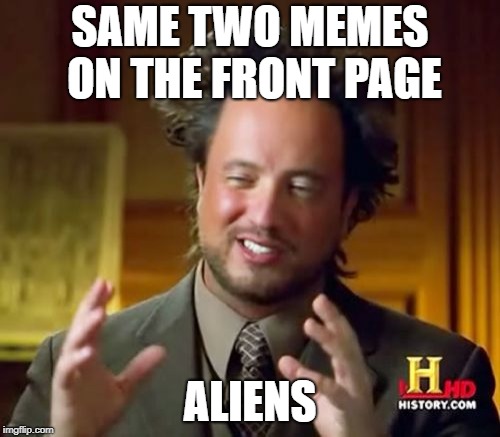 Ancient Aliens | SAME TWO MEMES ON THE FRONT PAGE; ALIENS | image tagged in memes,ancient aliens,front page | made w/ Imgflip meme maker