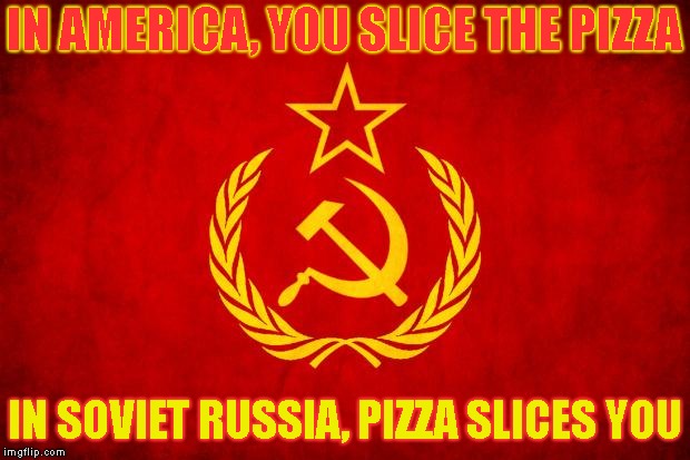 What? Afraid Of Getting Ass Kicked? | IN AMERICA, YOU SLICE THE PIZZA; IN SOVIET RUSSIA, PIZZA SLICES YOU | image tagged in in soviet russia | made w/ Imgflip meme maker