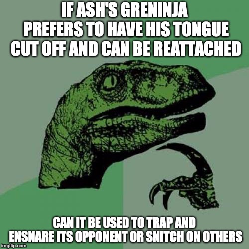 Ash-Greninja's Tongue | IF ASH'S GRENINJA PREFERS TO HAVE HIS TONGUE CUT OFF AND CAN BE REATTACHED; CAN IT BE USED TO TRAP AND ENSNARE ITS OPPONENT OR SNITCH ON OTHERS | image tagged in memes,philosoraptor,greninja,pokemon,ash ketchum | made w/ Imgflip meme maker