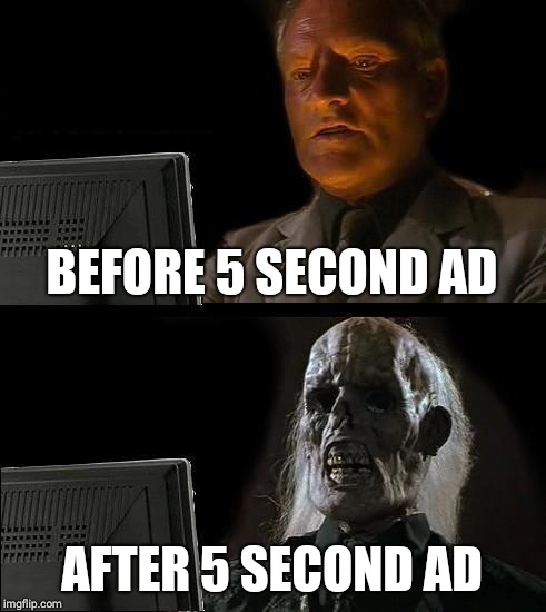 I'll Just Wait Here | BEFORE 5 SECOND AD; AFTER 5 SECOND AD | image tagged in memes,ill just wait here | made w/ Imgflip meme maker