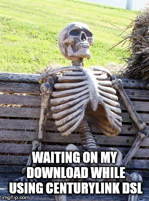 Waiting Skeleton | WAITING ON MY DOWNLOAD WHILE USING CENTURYLINK DSL | image tagged in memes,waiting skeleton | made w/ Imgflip meme maker